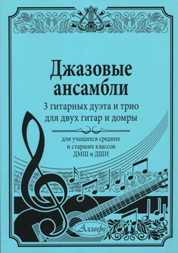 Джазовые ансамбли. 3 гитарных дуэта и трио для двух гитар и домры. Для учащихся старших классов ДМШ и ДШИ.