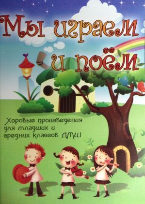 Мы играем и поем. Хоровые произведения для младших и средних классов ДМШ.