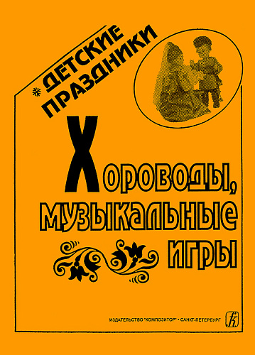 Хороводы, музыкальные игры. Серия "Детские праздники". Описания с нотным приложением.