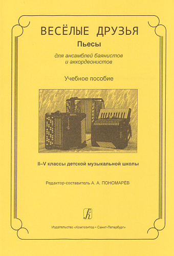 А. Пономарев. Веселые друзья. Пьесы для ансамблей баянистов и аккордеонистов. 2-5 классы ДМШ