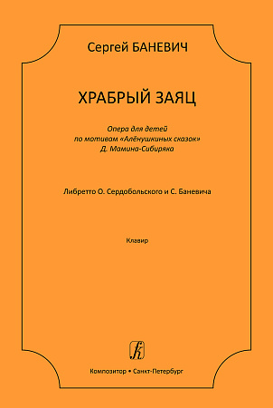 Храбрый заяц. Опера для детей по мотивам «Алёнушкиных сказок» Д. Мамина-Сибиряка. Либретто О. Сердобольского и С. Баневича. Клавир.