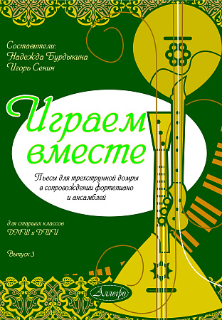 Играем вместе. Выпуск 3. Пьесы для трехструнной домры в сопровождении фортепиано, для ансамблей.