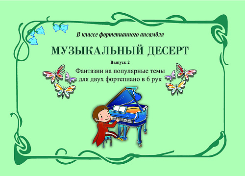 Музыкальный десерт. Выпуск 2. Фантазии на популярные темы для двух фортепиано в 6 рук. Учебное пособие для младших, средних и старших классов детской музыкальной школы