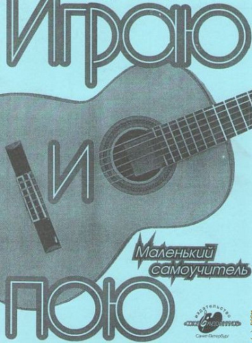 Играю и пою. Маленький самоучитель по аккомпанементу для  голоса и шестиструнной гитары. 