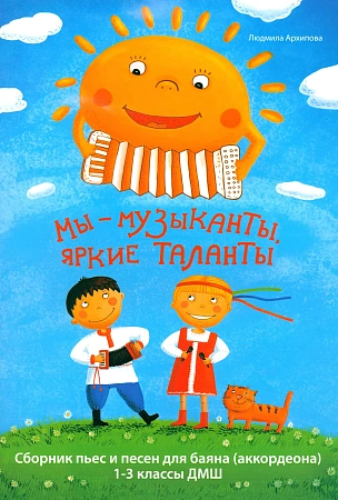 Мы - музыканты, яркие таланты. Сборник пьес и песен для баяна (аккордеона) 1-3 классы ДМШ.
