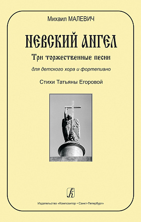 Невский ангел. Три торжественные песни для детского хора и фортепиано. Стихи Т.Егоровой.