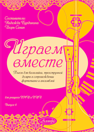 Играем вместе. Выпуск 4. Пьесы для балалайки, трехструнной домры в сопровождении фортепиано и ансамблей.