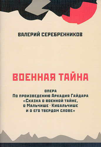 Военная тайна. Опера в одном действии. Либретто А. Марковой и В. Серебрянникова по проиведению Аркадия Гайдара «Сказка о Военной тайне, о Мальчише-Кибальчише и его твердом слове»