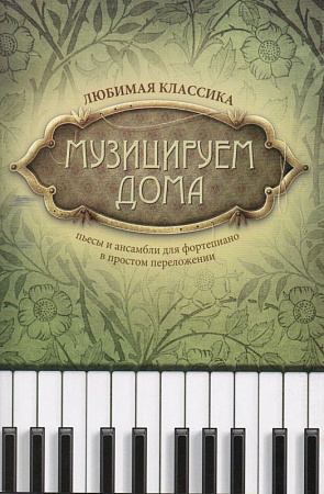 Музицируем дома. Любимая классика. Пьесы и ансамбли для фортепиано в простом переложении.