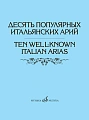 Десять популярных итальянских арий. Варианты для высокого, среднего и низкого голосов в сопровождении фортепиано.