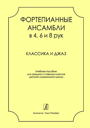 Фортепианные ансамбли в 4,6 и 8 рук. Классика и джаз. Учебное пособие для средних и старших классов..