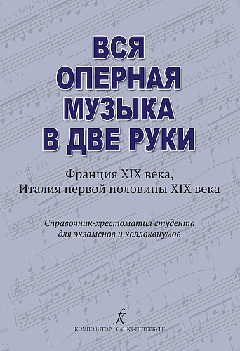 Вся оперная музыка в две руки. (Франция XIX века, Италия 1-й пол. XIX века). Справочник студента для экзаменов и коллоквиумов.