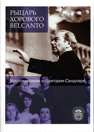 Рыцарь хорового Belcanto. Воспоминания о Григории Сандлере. С аудиоприложением (CD).