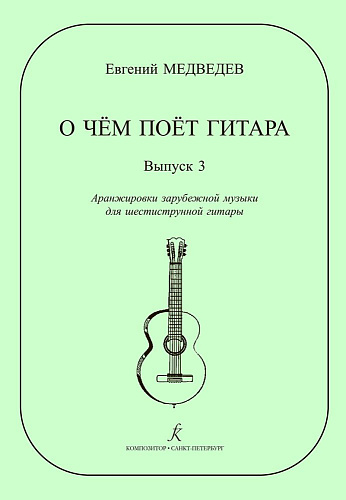 О чем поет гитара. Выпуск 3. Аранжировки зарубежной музыки для шестиструнной гитары Е. Медведева. Учебное пособие для средних и старших классов ДМШ.