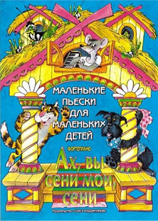 Ах вы сени, мои сени. Маленькие пьески для маленьких детей.