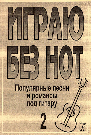 Играю без нот-2. Популярные песни и романсы под гитару.