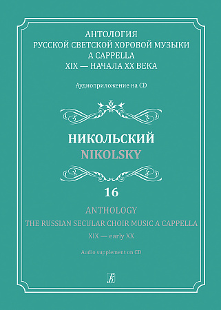 Антология русской светской хоровой музыки a cappella XIX — начала XX века. Аудиоприложение на CD. Выпуск 16. Никольский.