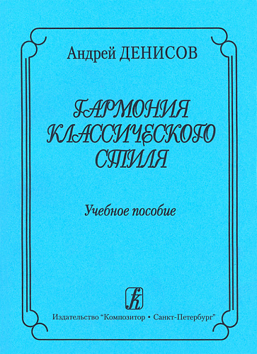 Гармония классического стиля. Учебное пособие для музыкальных училищ и вузов. Денисов А.