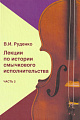 Лекции по истории смычкового исполнительства. Часть 2. Руденко В.И. Расшифровка, составление, редакция, примечания В.Е. Матвеева.