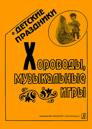 Хороводы, музыкальные игры. Серия "Детские праздники". Описания с нотным приложением.