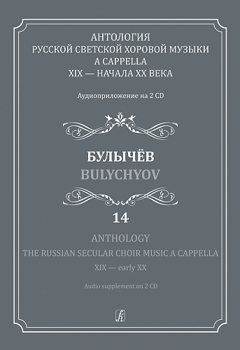 Антология русской светской хоровой музыки a cappella XIX — начала XX века. Выпуск 14. Булычёв. Аудиоприложениями на 2-х CD.