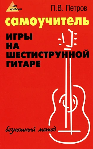 Самоучитель игры на шестиструнной гитаре: безнотный метод. Петров П.В.