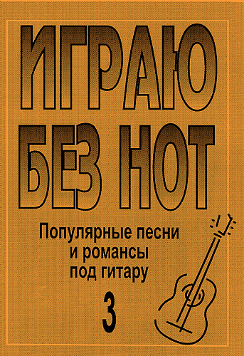 Играю без нот-3. Популярные песни и романсы под гитару