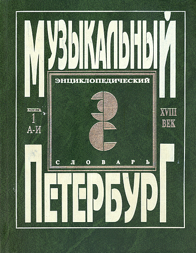 Музыкальный Петербург. Энциклопедический словарь. Том I – ХVIII век. Книга 1 (А — И).