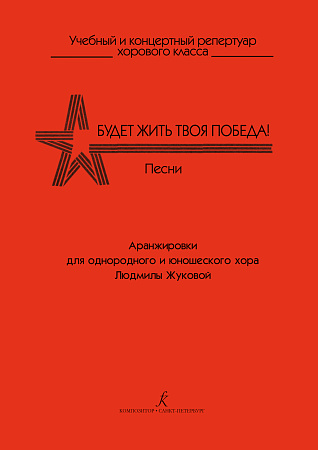 Будет жить твоя Победа! Песни. Аранжировки для однородного и юношеского хоров. Учебный и концертный репертуар хорового класса.
