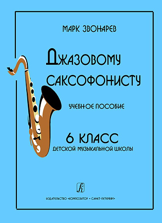 Джазовому саксофонисту. Учебное пособие для 6 кл. ДМШ.