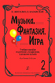 Музыка, Фантазия, Игра. Часть 2. Учебное пособие по ритмике, сольфеджио, слушанию музыки. Для детей 5-8 лет.