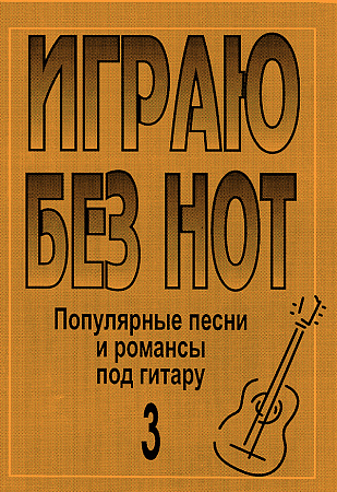 Играю без нот-3. Популярные песни и романсы под гитару