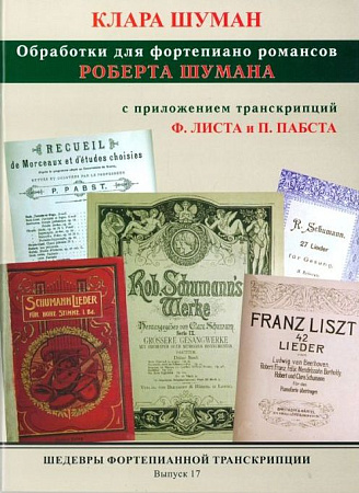 ШФТ:17. Шедевры фортепианной транскрипции. Выпуск. 17. Клара Шуман. Обработки романсов и песен Роберта Шумана с проиложением транскрипций Ф.Листа и П.Пабста 