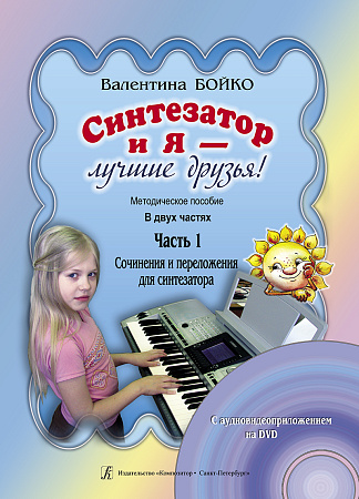 Синтезатор и я — лучшие друзья! Методическое пособие в двух частях. Часть 1. Сочинения и переложения для синтезатора. С аудиоприложением на DVD.