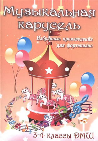 Музыкальная карусель. Избранные произведения для фортепиано. 3-4 классы ДМШ.