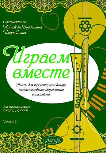 Играем вместе. Выпуск 3. Пьесы для трехструнной домры в сопровождении фортепиано, для ансамблей.