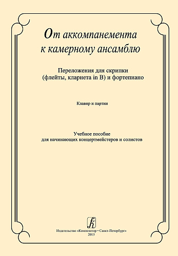 От аккомпанемента к камерному ансамблю. Переложения для скрипки (флейты, кларнета in B) и фортепиано. Клавир и партия. Учебное пособие для начинающих концертмейстеров и солистов.