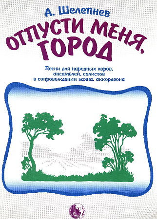 Отпусти меня, город. Песни для народных хоров, ансамблей, солистов в сопровождении баяна, аккордеона