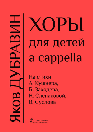 Хоры для детей a capella на стихи А.Кушнера, Б.Заходера, Н.Слепаковой, В.Суслова.