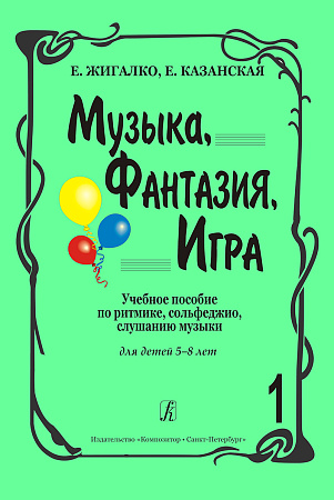 Музыка, Фантазия, Игра. Часть 1. Учебное пособие по ритмике, сольфеджио, слушанию музыки. Для детей 5-8 лет.