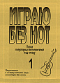 Играю без нот-1. Популярные песни и романсы под гитару.