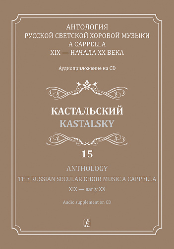 Антология русской светской хоровой музыки a cappella XIX — начала XX века. Выпуск 15. Кастальский. Аудиоприложениями на CD.