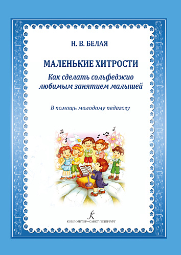 Маленькие хитрости, или как сделать сольфеджио любимым занятием малышей. В помощь молодому педагогу. Учебно-методическое пособие.