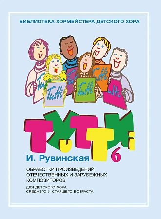 Тутти. Выпуск 6. Обработки произведений отечественных и зарубежных композиторов. Для детского хора