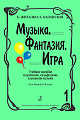 Музыка, Фантазия, Игра. Часть 1. Учебное пособие по ритмике, сольфеджио, слушанию музыки. Для детей 5-8 лет.