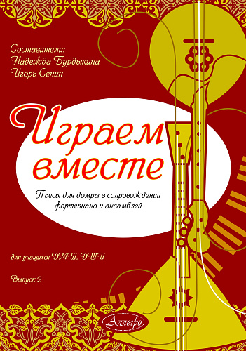 Играем вместе. Выпуск 2. Пьесы для домры в сопровождении фортепиано и ансамблей.