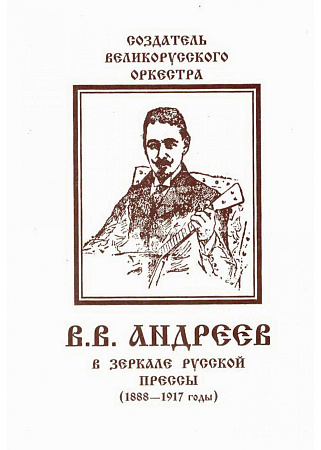 Создатель русского оркестра В.В. Андреев в зеркале русской прессы (1888-1917). 