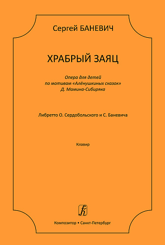 Храбрый заяц. Опера для детей по мотивам «Алёнушкиных сказок» Д. Мамина-Сибиряка. Либретто О. Сердобольского и С. Баневича. Клавир.