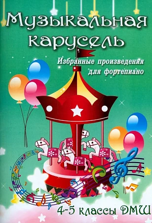 Музыкальная карусель. Избранные произведения для фортепиано. 4-5 классы ДМШ.
