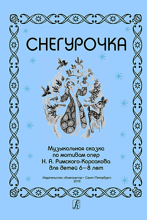 Снегурочка. Музыкальная сказка по мотивам опер Н. А. Римского-Корсакова для детей 6–8 лет.